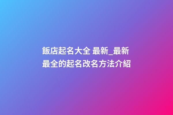 飯店起名大全 最新_最新最全的起名改名方法介紹-第1張-店鋪起名-玄機派
